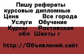 Пишу рефераты курсовые дипломные  › Цена ­ 2 000 - Все города Услуги » Обучение. Курсы   . Ростовская обл.,Шахты г.